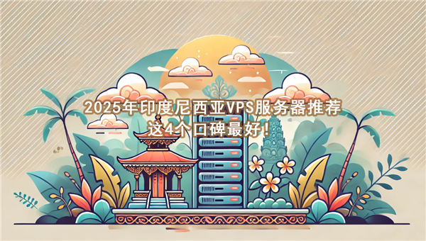 2025年印度尼西亚VPS服务器推荐,这4个口碑最好!-国外VPS测评网