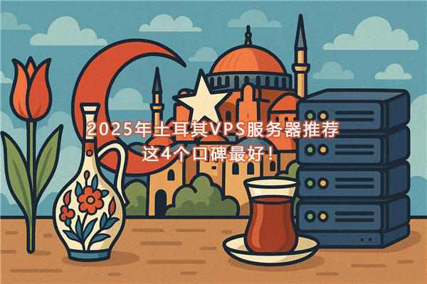 2025年土耳其VPS服务器推荐,这4个口碑最好!-国外VPS测评网