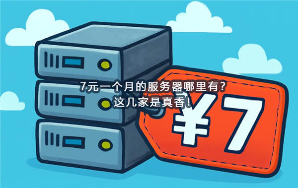 7元一个月的服务器哪里有？这几家是真香！