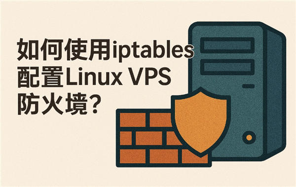 如何使用IPTables配置Linux VPS防火墙？最新方法来了