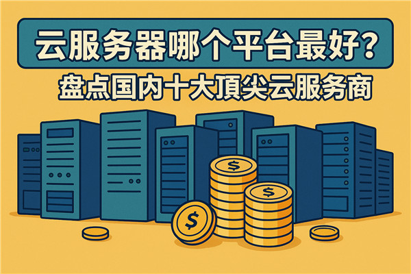 云服务器哪个平台最好？盘点国内十大顶尖云服务商