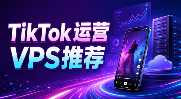 2026年TikTok运营用什么VPS？这几家延迟更低