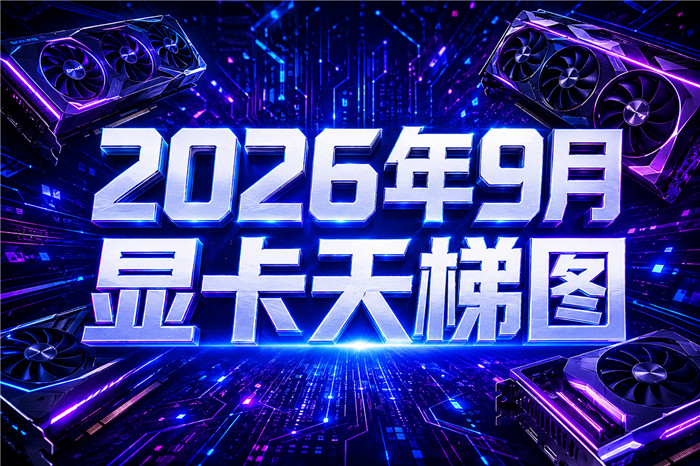 2026年9月显卡天梯图:最新显卡性能排名与价格参考